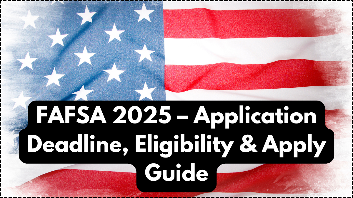 FAFSA 2025 – Application Deadline, Eligibility & Apply Guide