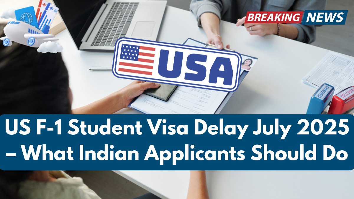 US F-1 Student Visa Delay July 2025 – What Indian Applicants Should Do