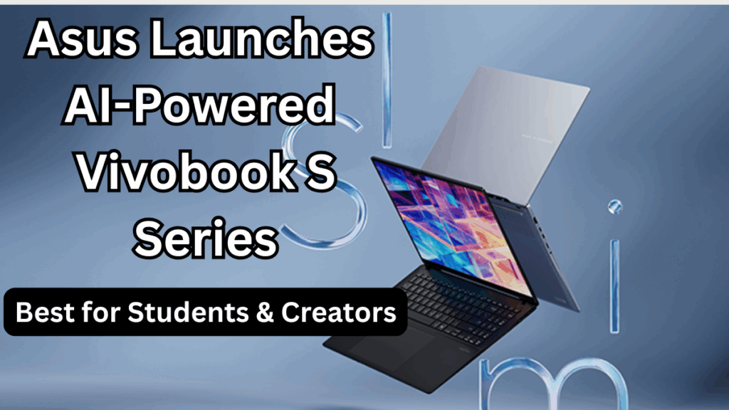 Asus Launches AI-Powered Vivobook S Series in India – Best for Students & Creators