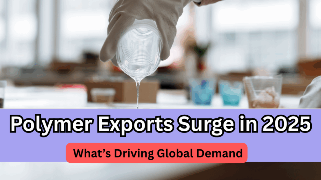 Polymer Exports Surge in 2025 – What’s Driving Global Demand