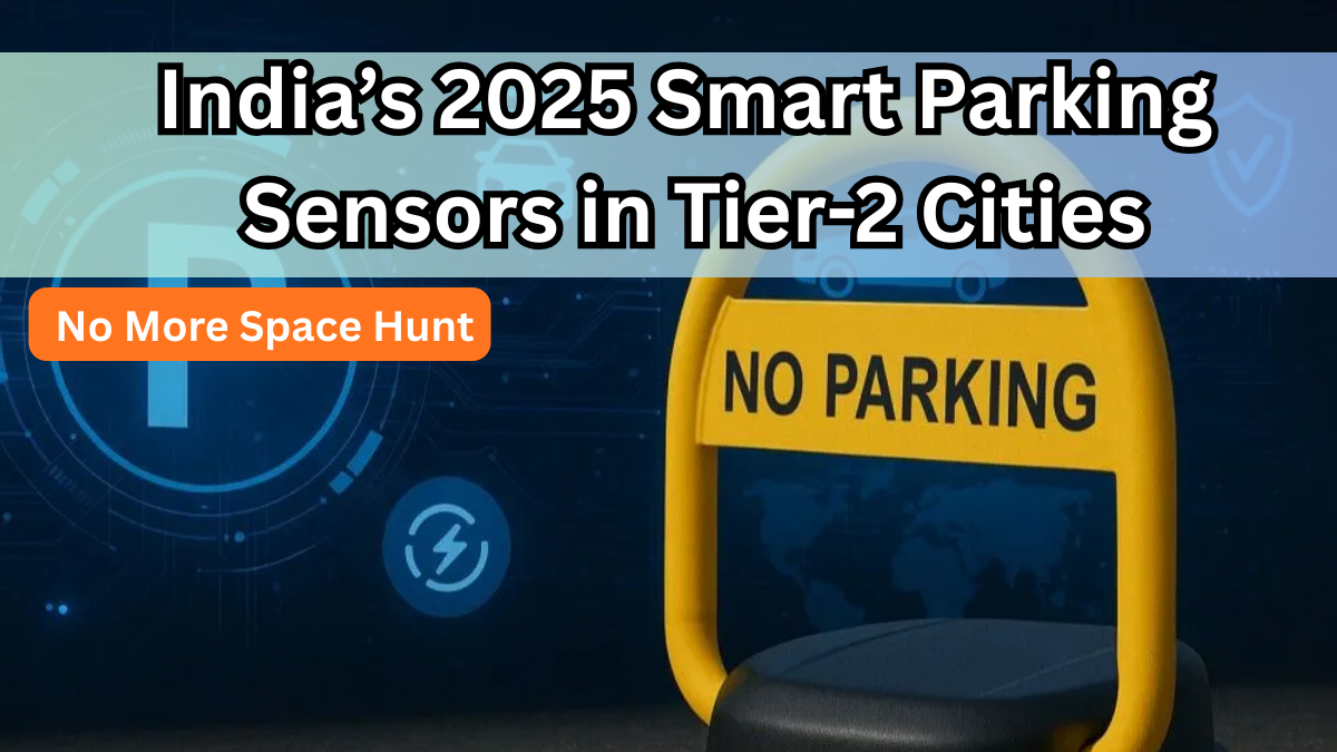 India’s 2025 Smart Parking Sensors in Tier-2 Cities – No More Space Hunt